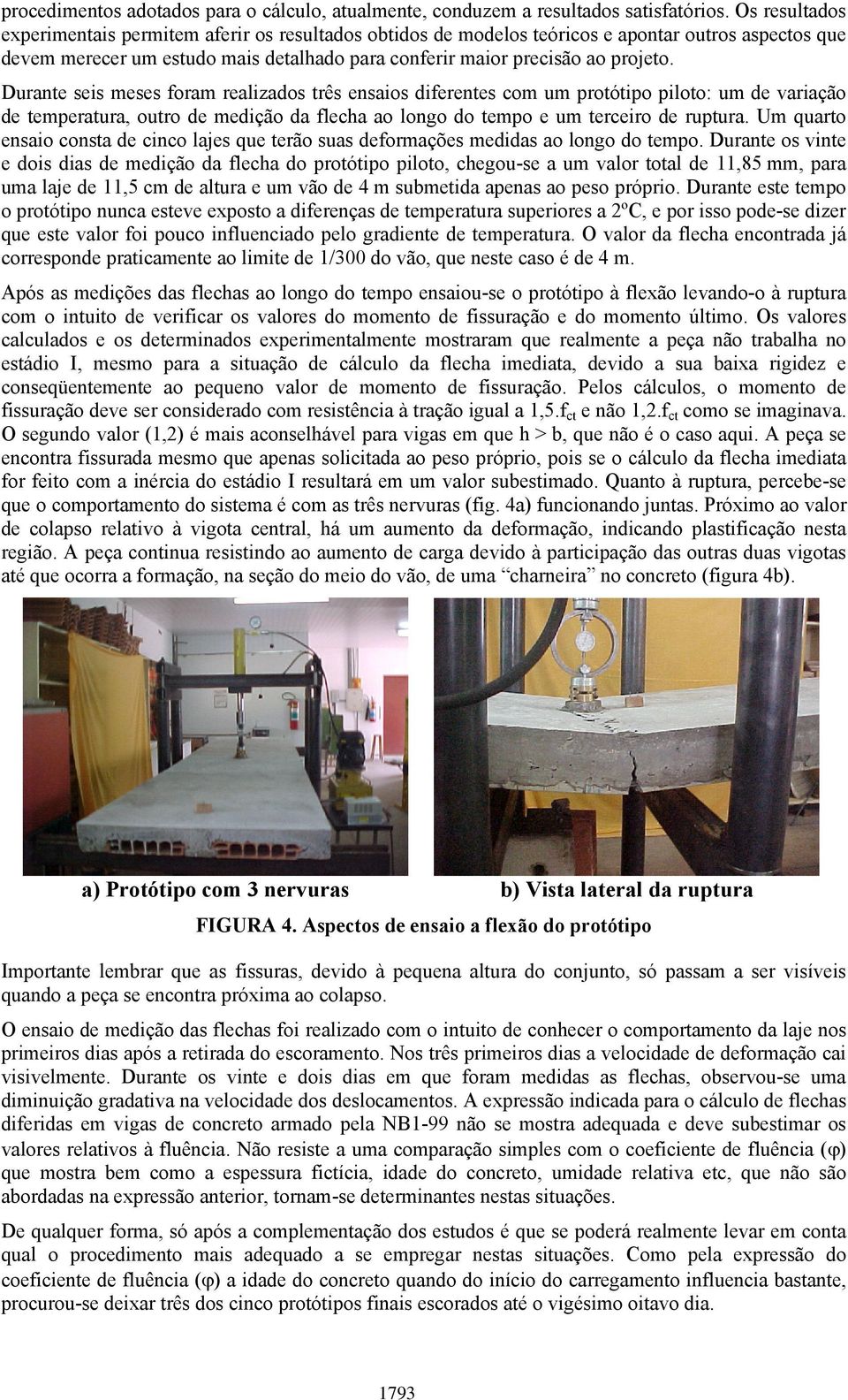 Durante seis meses foram realizados três ensaios diferentes com um protótipo piloto: um de variação de temperatura, outro de medição da flecha ao longo do tempo e um terceiro de ruptura.