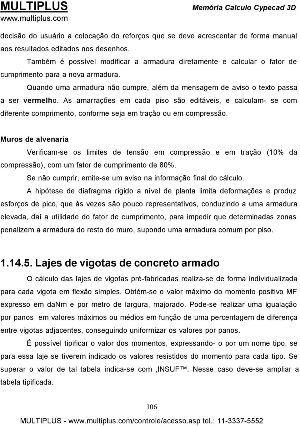 As amarrações em cada piso são editáveis, e calculam- se com diferente comprimento, conforme seja em tração ou em compressão.