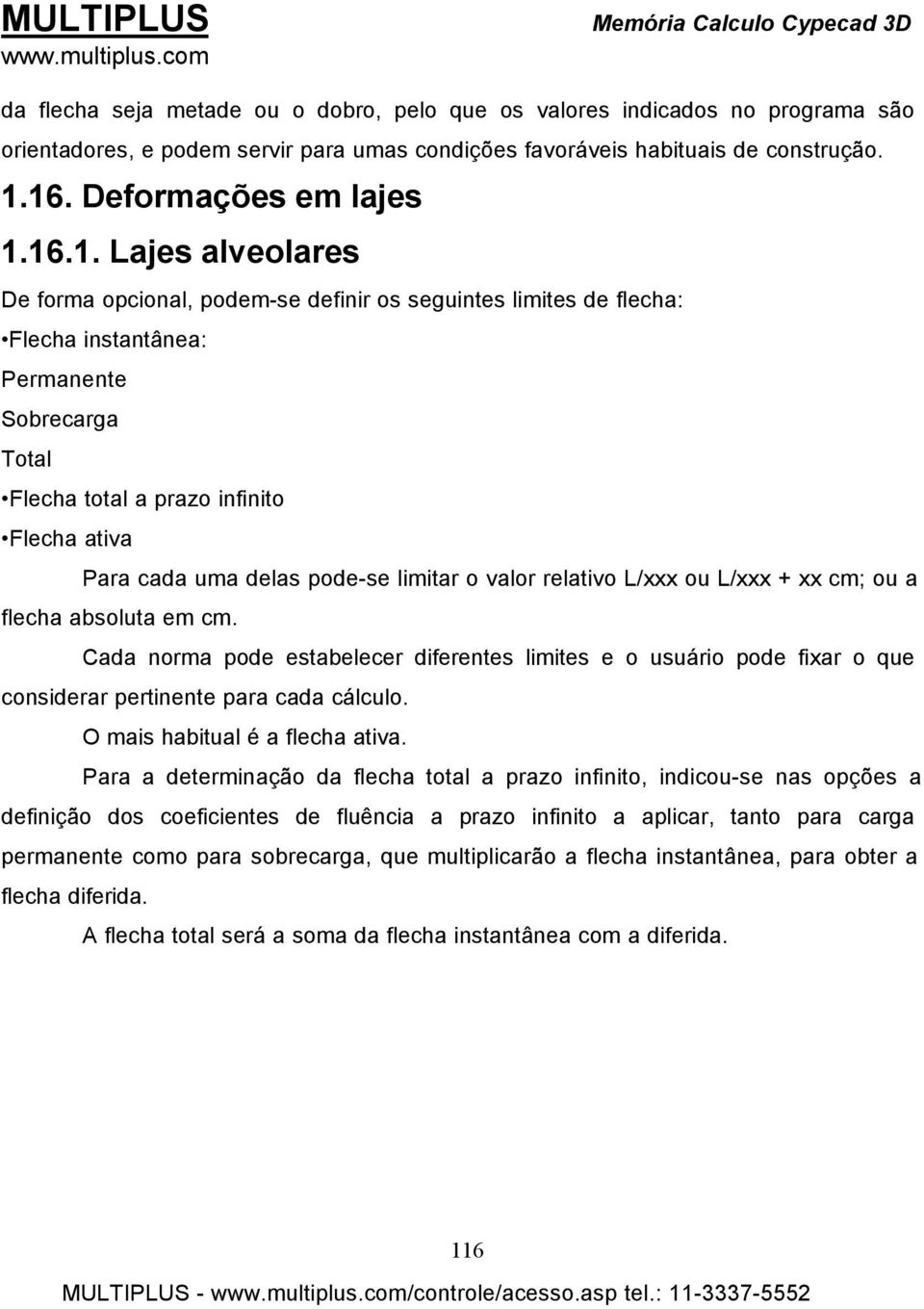 Flecha ativa Para cada uma delas pode-se limitar o valor relativo L/xxx ou L/xxx + xx cm; ou a flecha absoluta em cm.