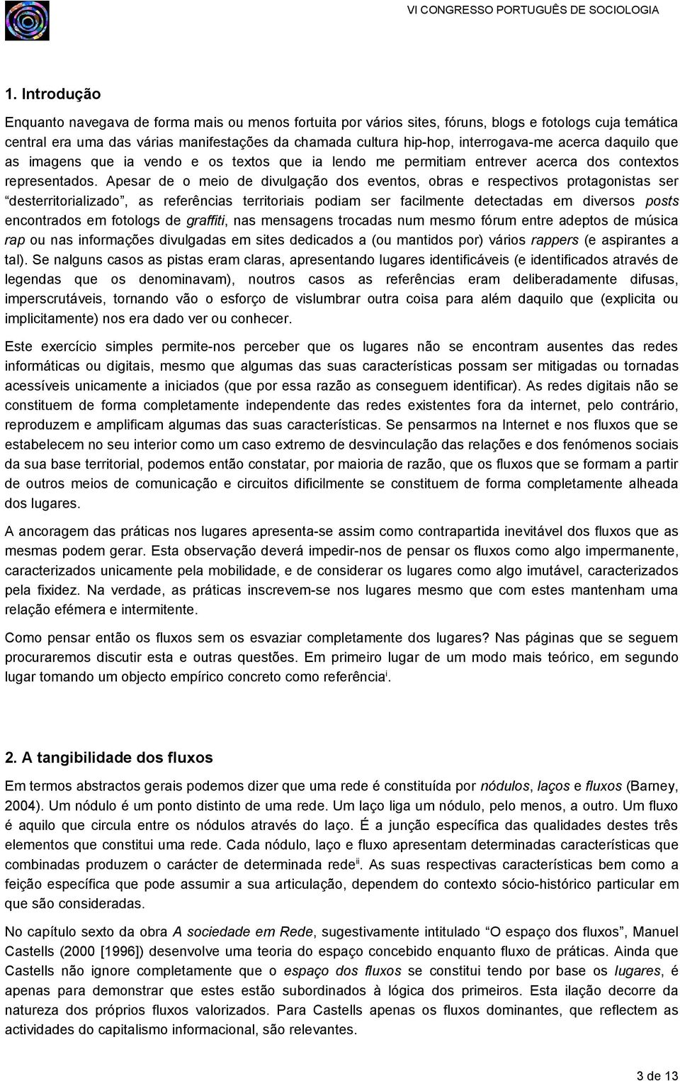 Apesar de o meio de divulgação dos eventos, obras e respectivos protagonistas ser desterritorializado, as referências territoriais podiam ser facilmente detectadas em diversos posts encontrados em