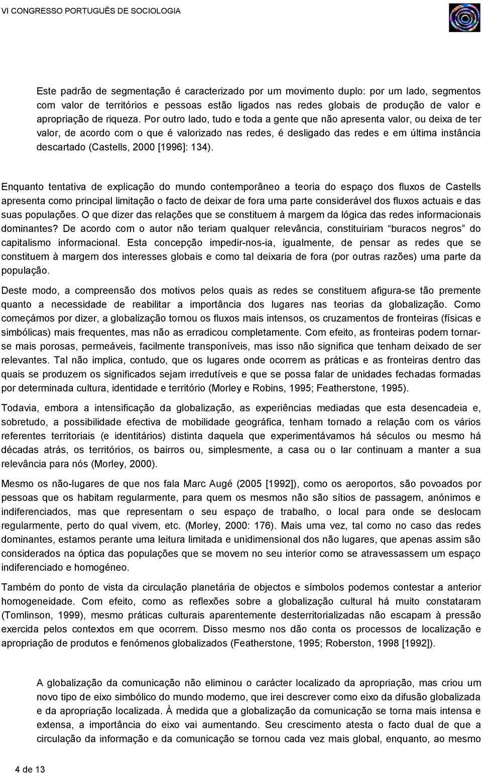 Por outro lado, tudo e toda a gente que não apresenta valor, ou deixa de ter valor, de acordo com o que é valorizado nas redes, é desligado das redes e em última instância descartado (Castells, 2000