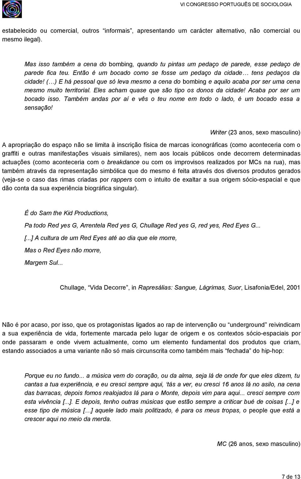 ( ) E há pessoal que só leva mesmo a cena do bombing e aquilo acaba por ser uma cena mesmo muito territorial. Eles acham quase que são tipo os donos da cidade! Acaba por ser um bocado isso.