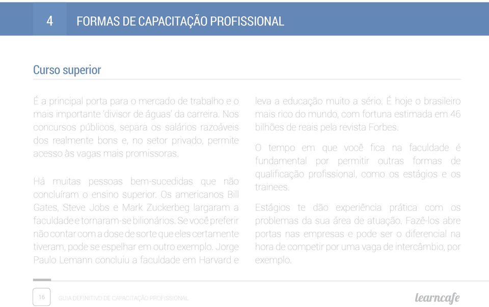 Há muitas pessoas bem-sucedidas que não concluíram o ensino superior. Os americanos Bill Gates, Steve Jobs e Mark Zuckerbeg largaram a faculdade e tornaram-se bilionários.