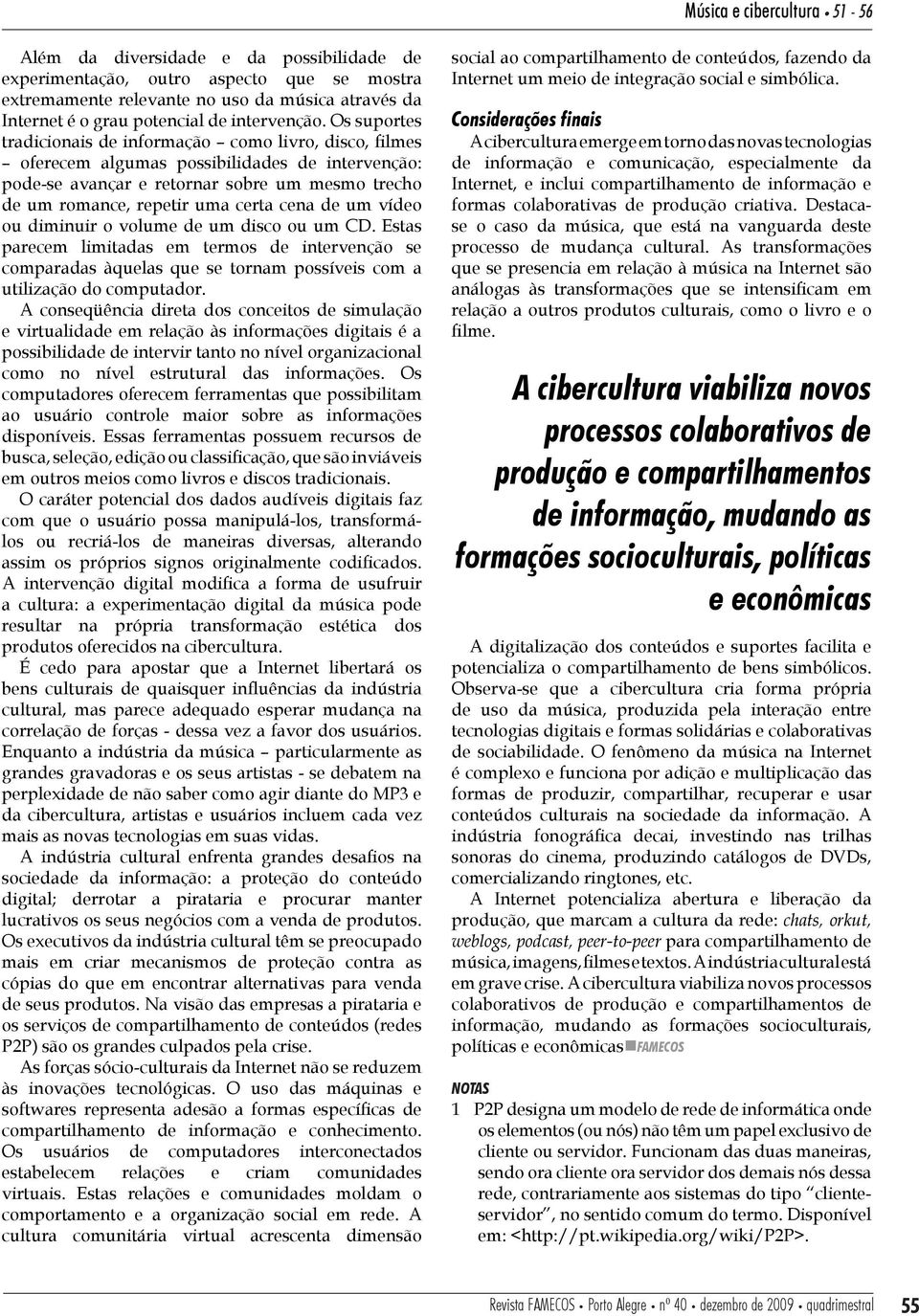 Os suportes tradicionais de informação como livro, disco, filmes oferecem algumas possibilidades de intervenção: pode-se avançar e retornar sobre um mesmo trecho de um romance, repetir uma certa cena