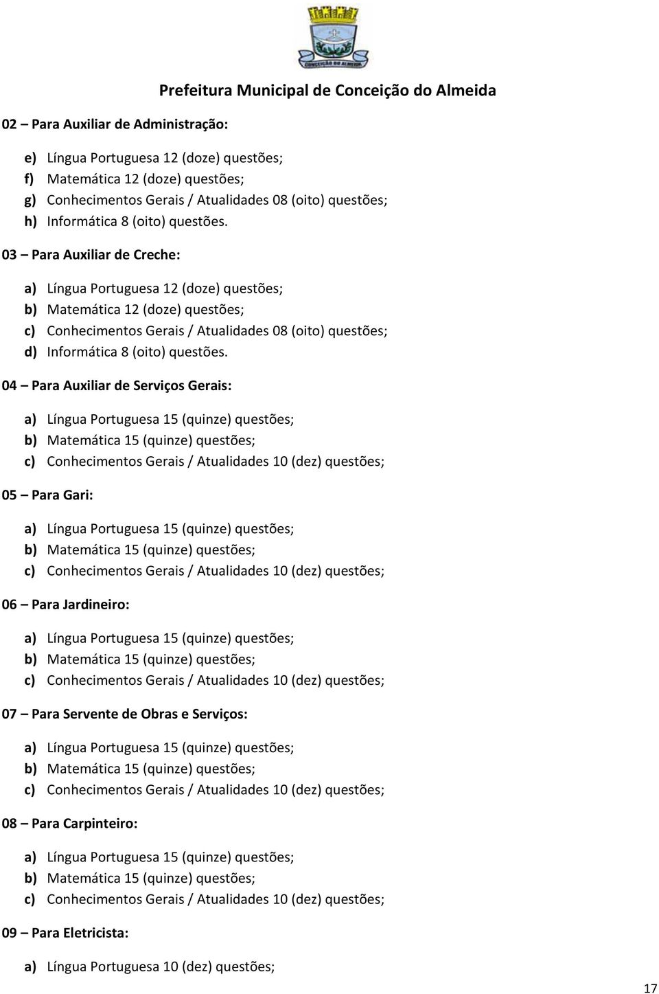 03 Para Auxiliar de Creche: a) Língua Portuguesa 12 (doze) questões; b) Matemática 12 (doze) questões; c) Conhecimentos Gerais / Atualidades 08 (oito) questões; d) Informática 8 (oito) questões.