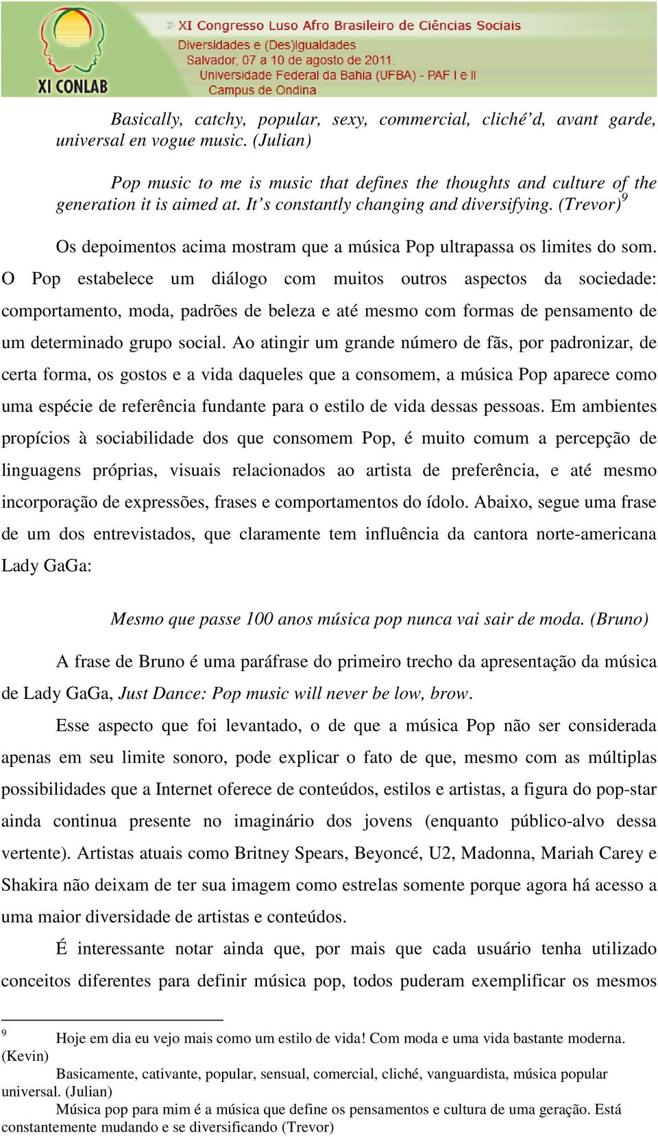 O Pop estabelece um diálogo com muitos outros aspectos da sociedade: comportamento, moda, padrões de beleza e até mesmo com formas de pensamento de um determinado grupo social.