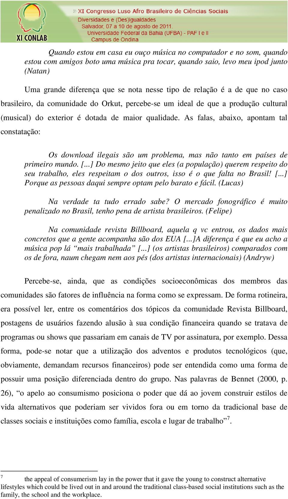 As falas, abaixo, apontam tal constatação: Os download ilegais são um problema, mas não tanto em países de primeiro mundo. [.