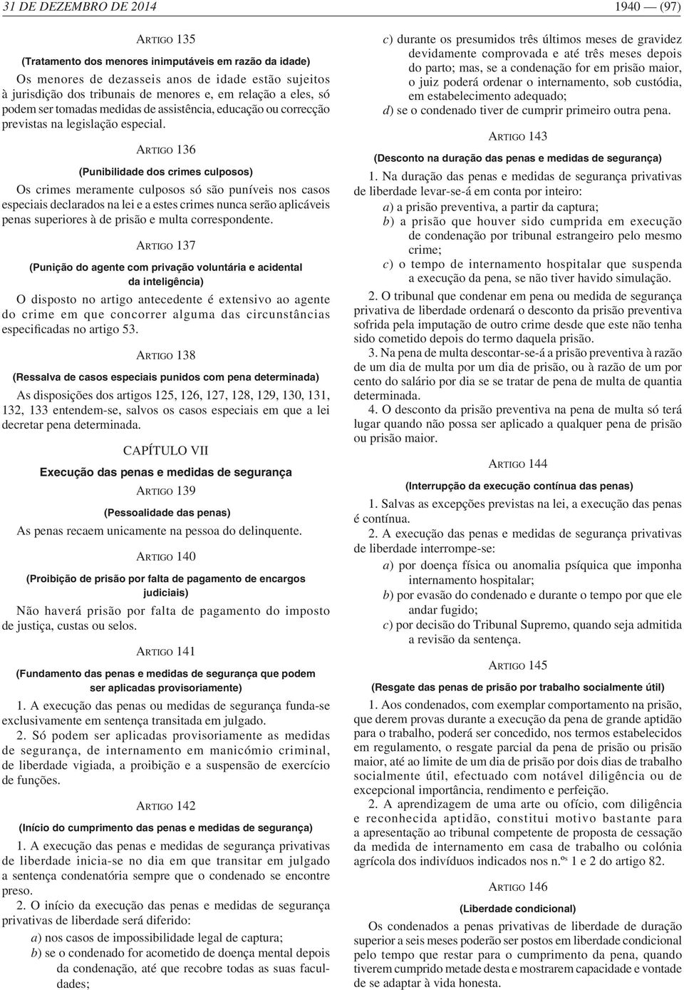 ARTIGO 136 (Punibilidade dos crimes culposos) Os crimes meramente culposos só são puníveis nos casos especiais declarados na lei e a estes crimes nunca serão aplicáveis penas superiores à de prisão e