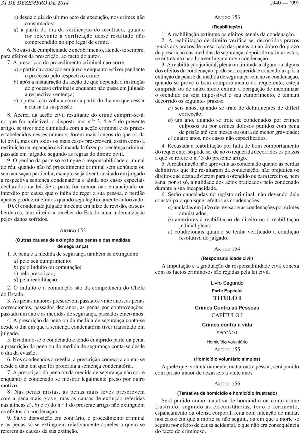 A prescrição do procedimento criminal não corre: a) a partir da acusação em juízo e enquanto estiver pendente o processo pelo respectivo crime; b) após a instauração da acção de que dependa a