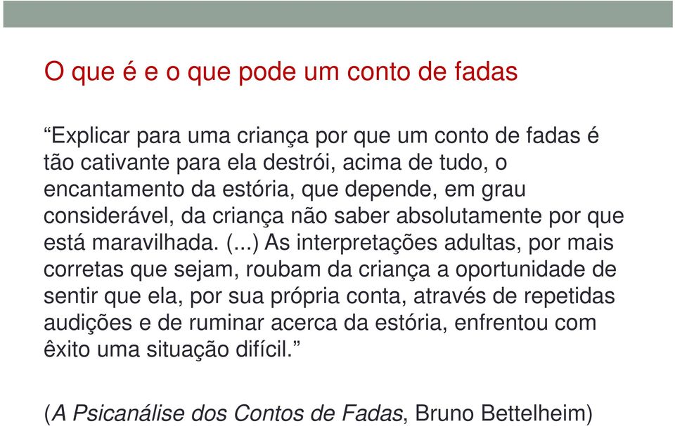 ..) As interpretações adultas, por mais corretas que sejam, roubam da criança a oportunidade de sentir que ela, por sua própria conta,