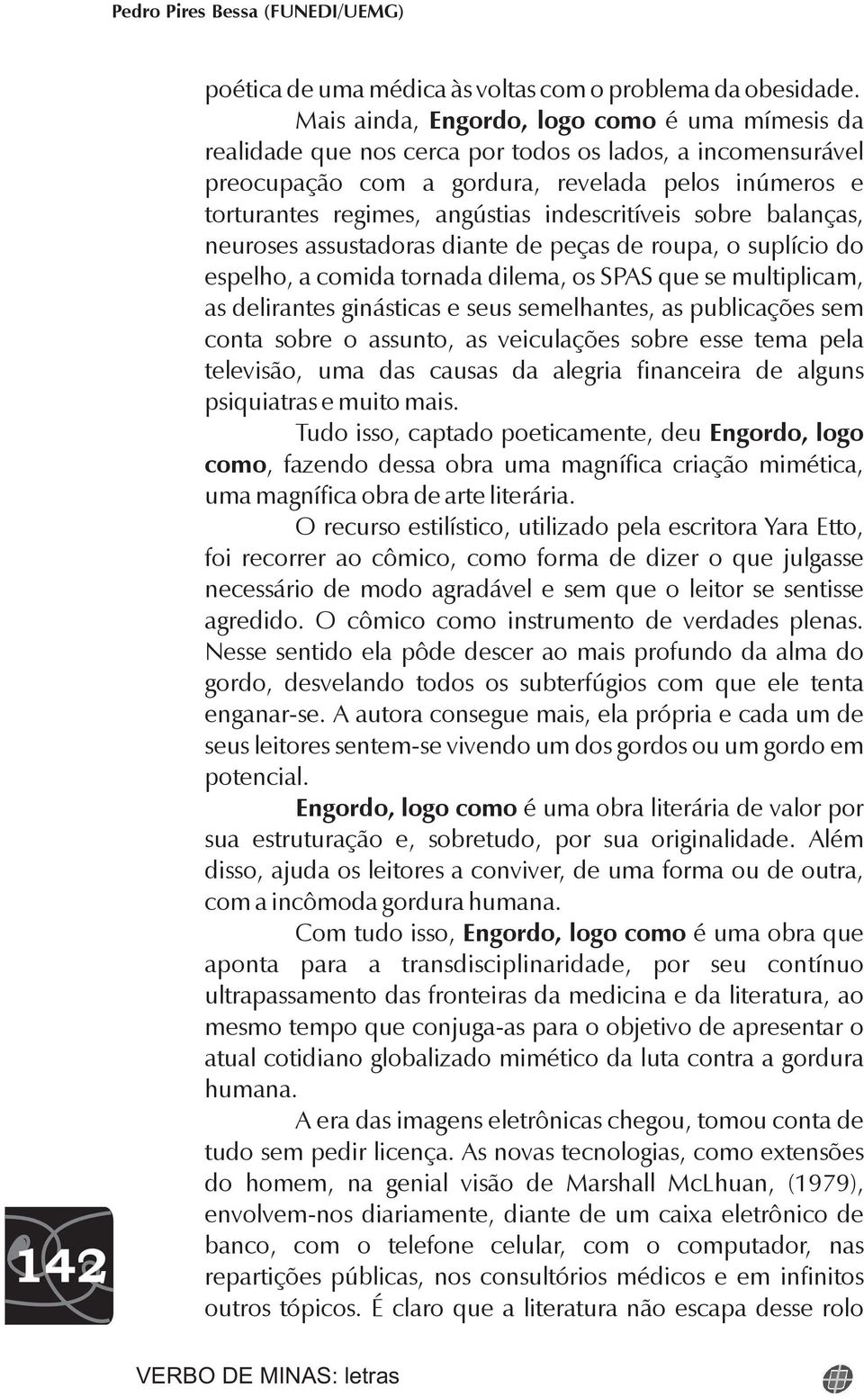 indescritíveis sobre balanças, neuroses assustadoras diante de peças de roupa, o suplício do espelho, a comida tornada dilema, os SPAS que se multiplicam, as delirantes ginásticas e seus semelhantes,