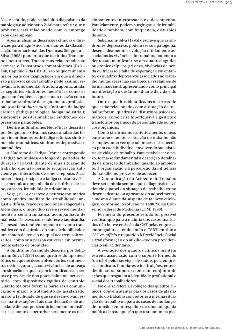 Transtornos relacionados ao estresse e Transtornos somatoformes (F40 F48, Capítulo V da CID 10) são os que reúnem a maior parte dos diagnósticos em que a dimensão psicossocial do trabalho pode