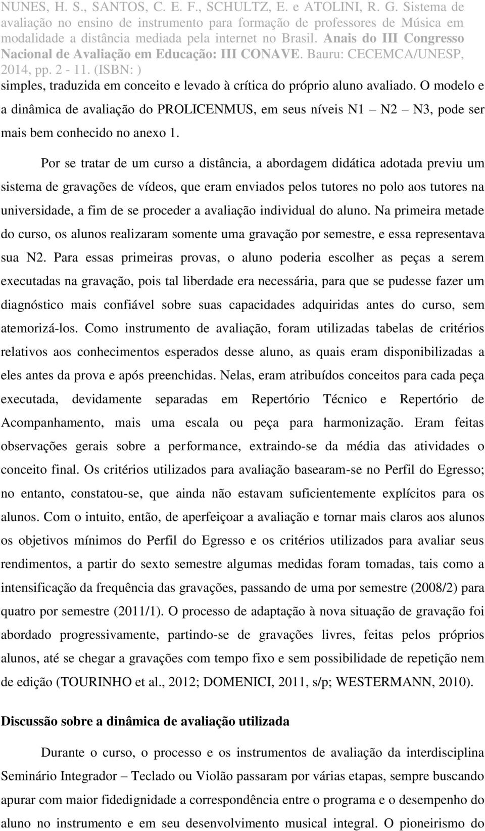 a avaliação individual do aluno. Na primeira metade do curso, os alunos realizaram somente uma gravação por semestre, e essa representava sua N2.