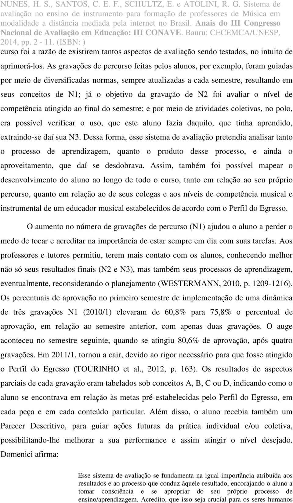 gravação de N2 foi avaliar o nível de competência atingido ao final do semestre; e por meio de atividades coletivas, no polo, era possível verificar o uso, que este aluno fazia daquilo, que tinha