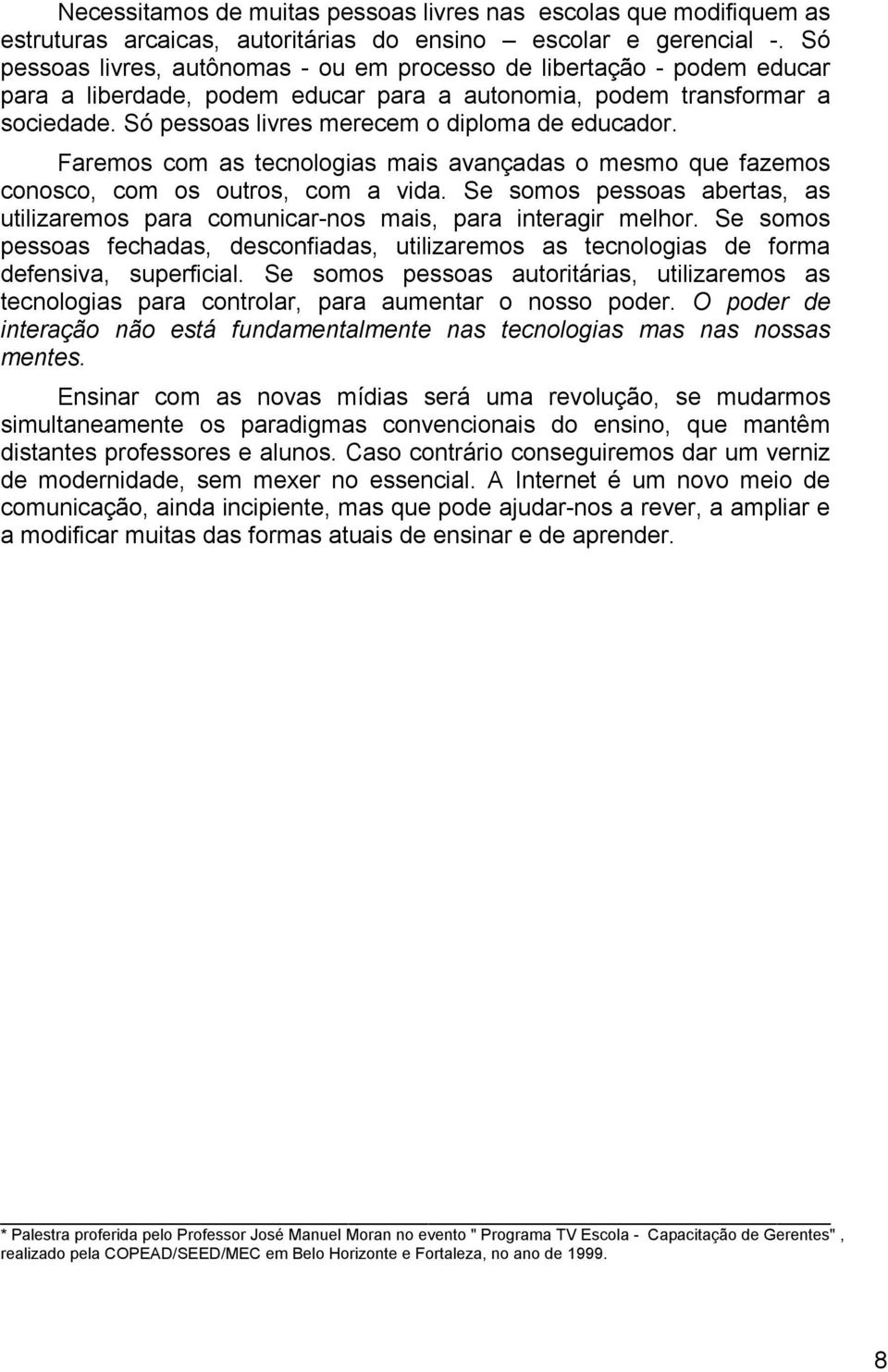 Só pessoas livres merecem o diploma de educador. Faremos com as tecnologias mais avançadas o mesmo que fazemos conosco, com os outros, com a vida.