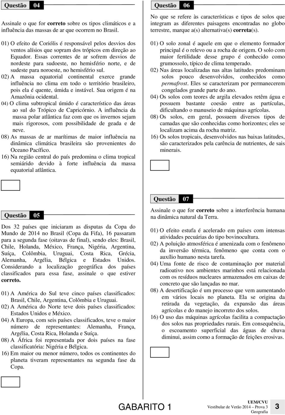 Essas correntes de ar sofrem desvios de nordeste para sudoeste, no hemisfério norte, e de sudeste para noroeste, no hemisfério sul.