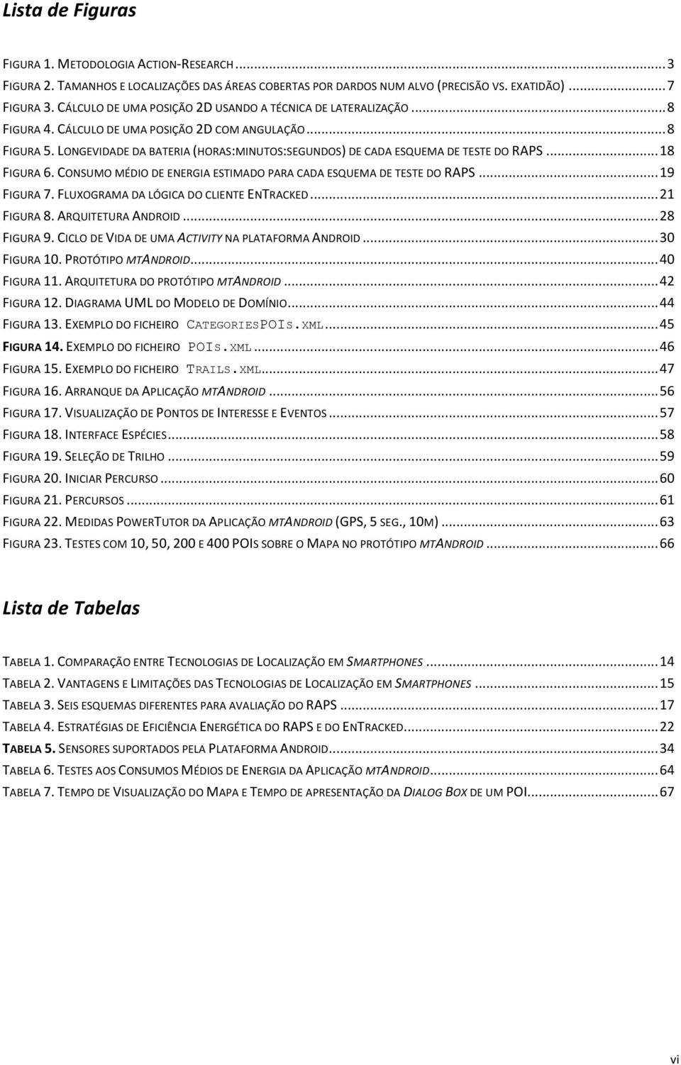 LONGEVIDADE DA BATERIA (HORAS:MINUTOS:SEGUNDOS) DE CADA ESQUEMA DE TESTE DO RAPS... 18 FIGURA 6. CONSUMO MÉDIO DE ENERGIA ESTIMADO PARA CADA ESQUEMA DE TESTE DO RAPS... 19 FIGURA 7.