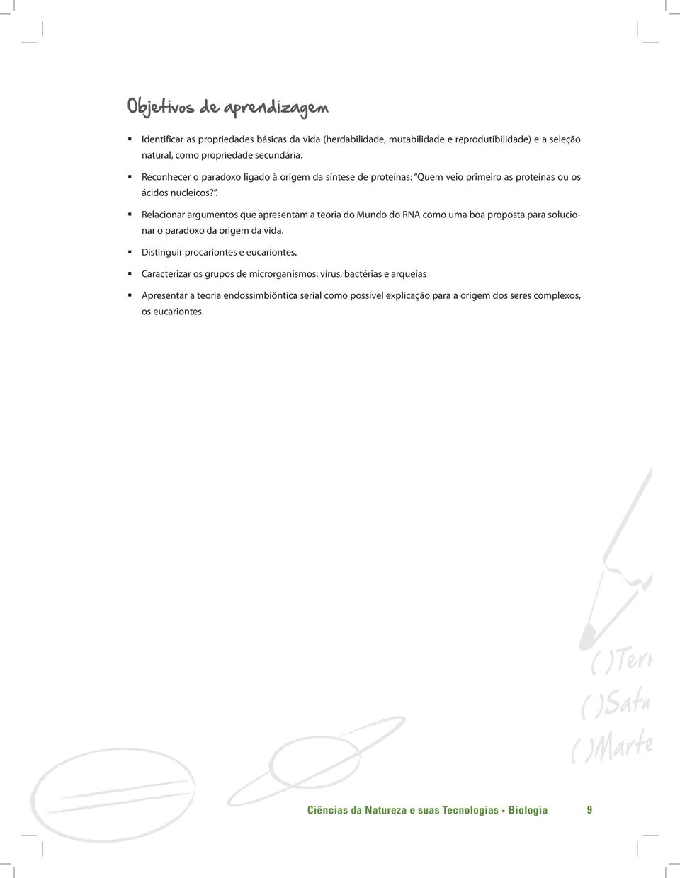 . Relacionar argumentos que apresentam a teoria do Mundo do RNA como uma boa proposta para solucionar o paradoxo da origem da vida. Distinguir procariontes e eucariontes.