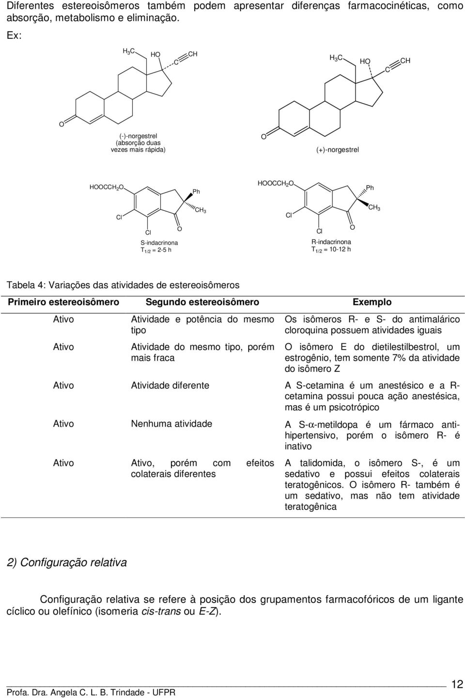 das atividades de estereoisômeros Primeiro estereoisômero Segundo estereoisômero Exemplo Ativo Ativo Atividade e potência do mesmo tipo Atividade do mesmo tipo, porém mais fraca s isômeros R- e S- do