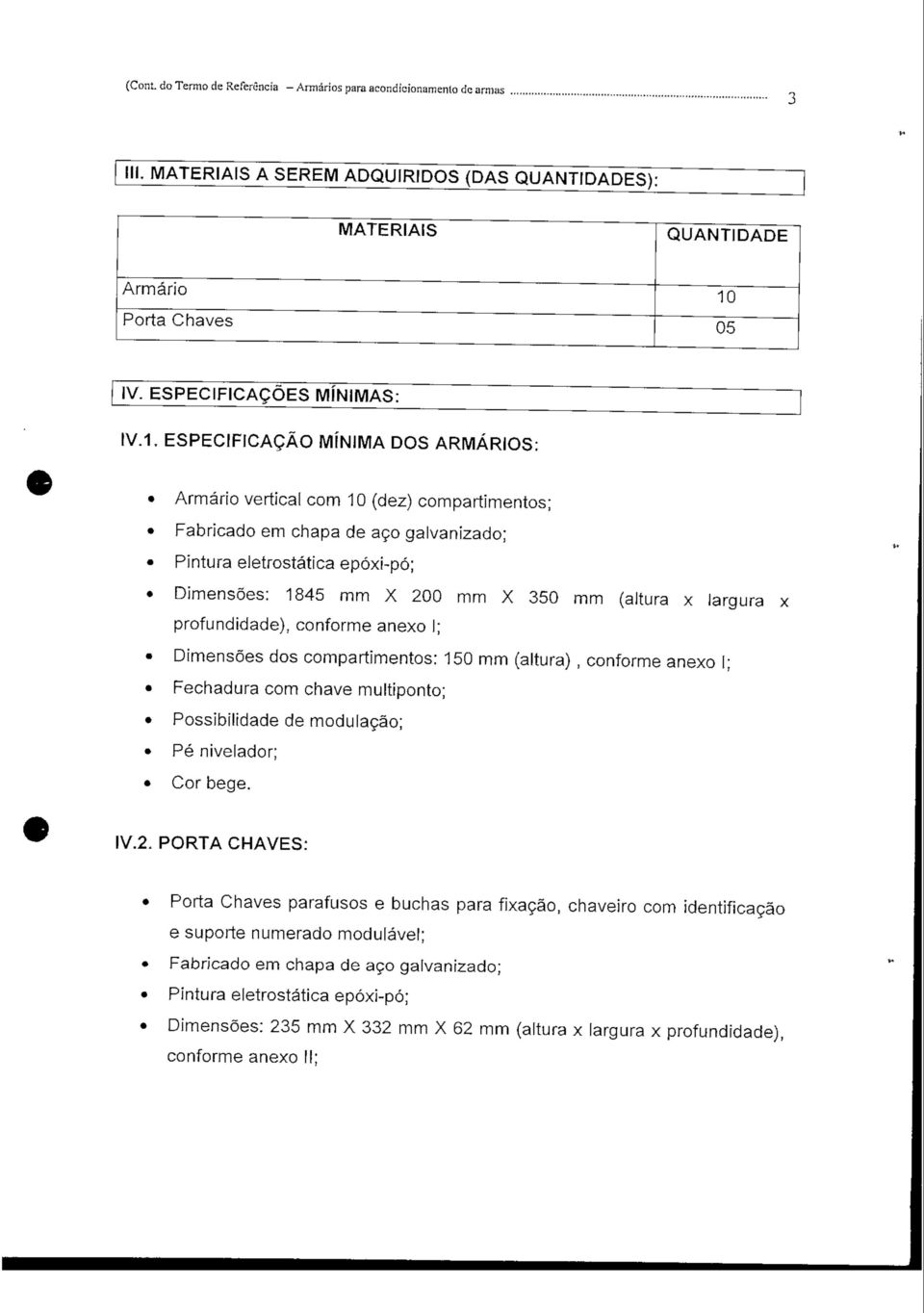 ESPECIFICAÇÃO MÍNIMA DOS : Armário vertical com 10 (dez) compartimentos; Fabricado em chapa de aço galvanizado; Pintura eletrostática epóxi-pó; Dimensões: 1845 mm X 200 mm X 350 mm (altura x largura