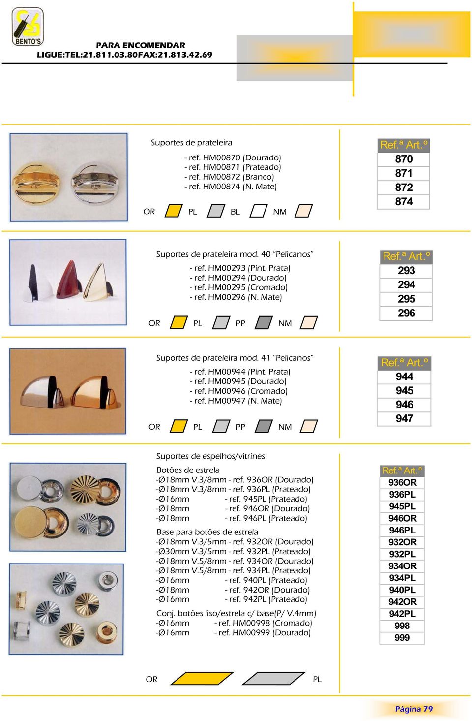 HM00946 (Cromado) - ref. HM00947 (N. Mate) PP NM 944 945 946 947 Suportes de espelhos/vitrines Botões de estrela -Ø18mm V.3/8mm - ref. 936 (Dourado) -Ø18mm V.3/8mm - ref. 936 (Prateado) -Ø16mm - ref.