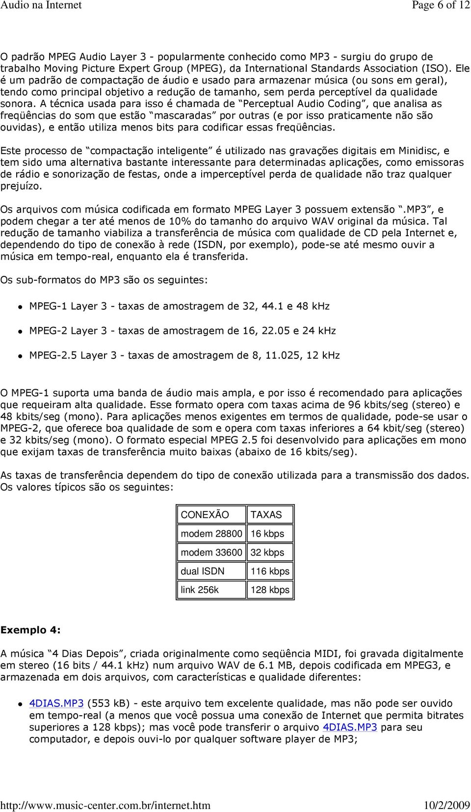 A técnica usada para isso é chamada de Perceptual Audio Coding, que analisa as freqüências do som que estão mascaradas por outras (e por isso praticamente não são ouvidas), e então utiliza menos bits