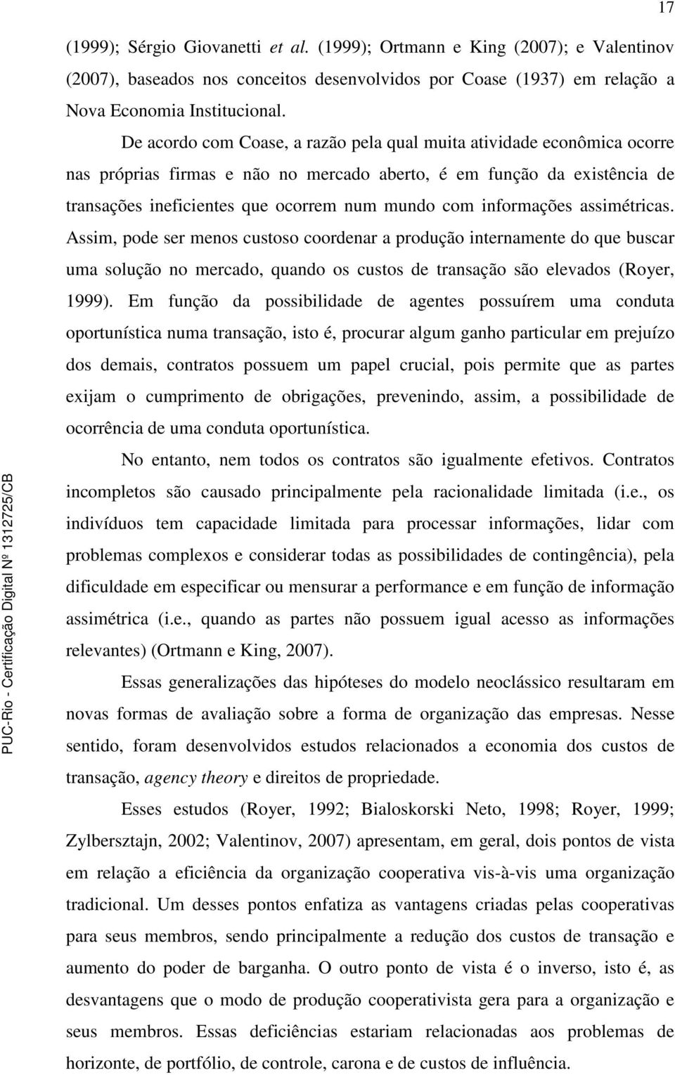 informações assimétricas. Assim, pode ser menos custoso coordenar a produção internamente do que buscar uma solução no mercado, quando os custos de transação são elevados (Royer, 1999).