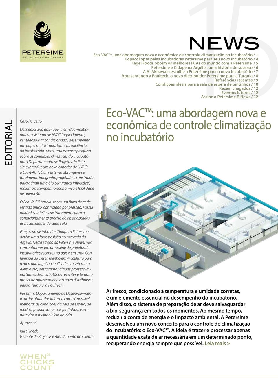 É um sistema abrangente e totalmente integrado, projetado e construído para atingir uma bio-segurança impecável, máximo desempenho econômico e facilidade de operação.