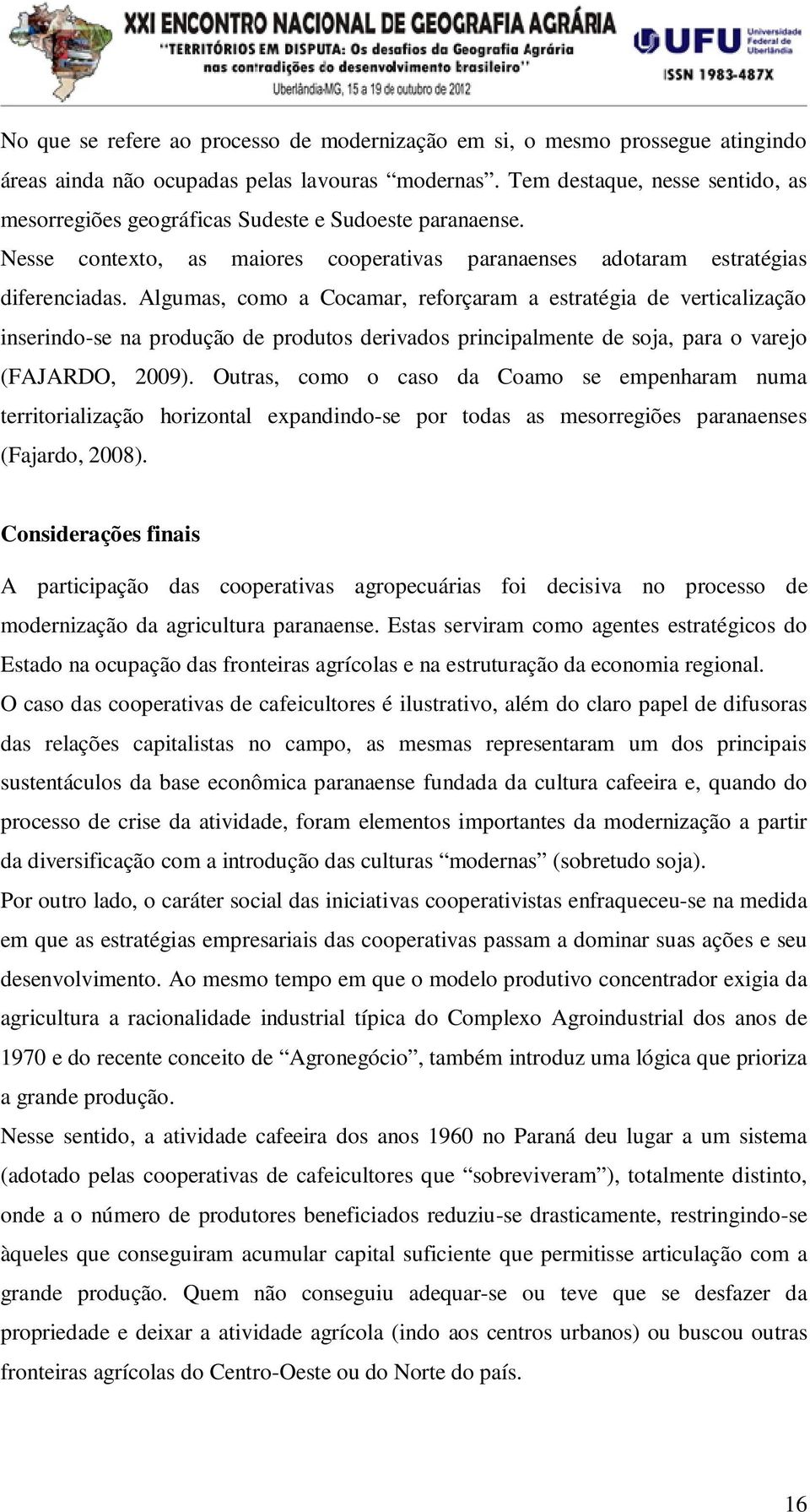 Algumas, como a Cocamar, reforçaram a estratégia de verticalização inserindo-se na produção de produtos derivados principalmente de soja, para o varejo (FAJARDO, 2009).