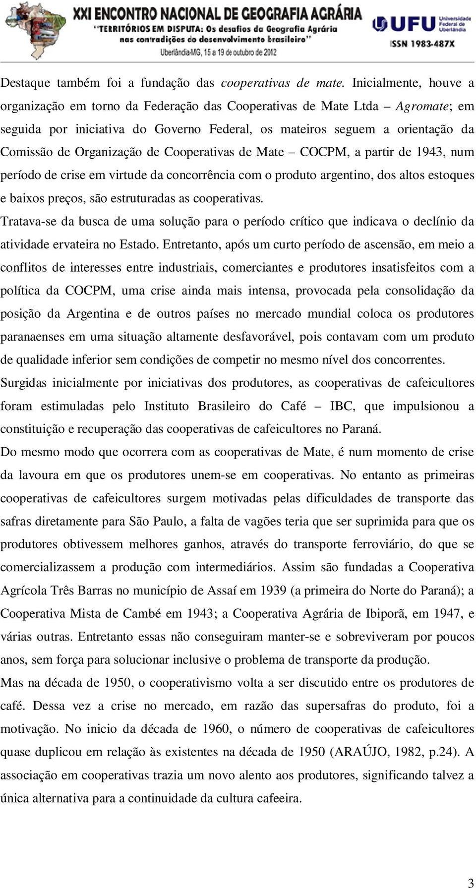 Organização de Cooperativas de Mate COCPM, a partir de 1943, num período de crise em virtude da concorrência com o produto argentino, dos altos estoques e baixos preços, são estruturadas as