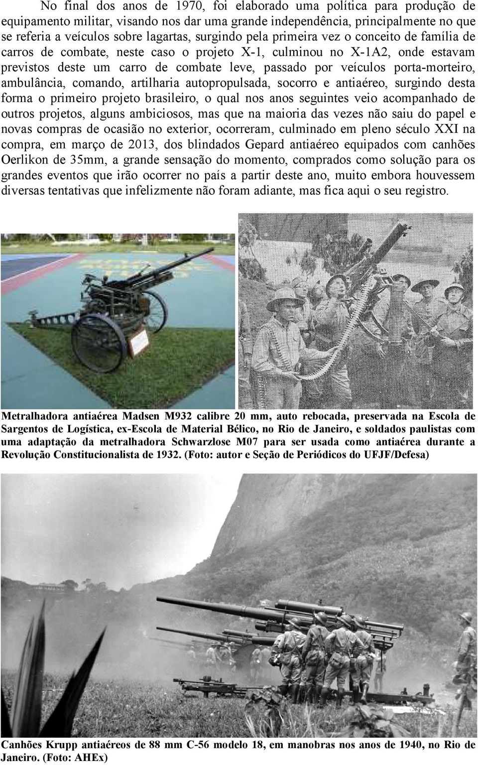 porta-morteiro, ambulância, comando, artilharia autopropulsada, socorro e antiaéreo, surgindo desta forma o primeiro projeto brasileiro, o qual nos anos seguintes veio acompanhado de outros projetos,