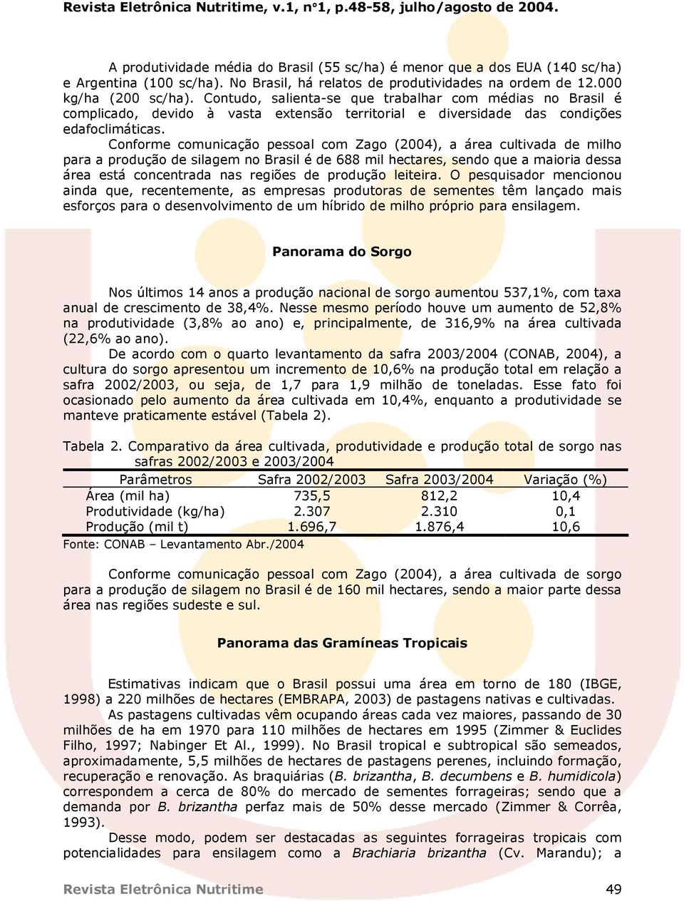 Conforme comunicação pessoal com Zago (2004), a área cultivada de milho para a produção de silagem no Brasil é de 688 mil hectares, sendo que a maioria dessa área está concentrada nas regiões de