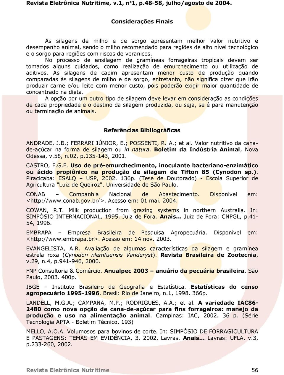 As silagens de capim apresentam menor custo de produção quando comparadas às silagens de milho e de sorgo, entretanto, não significa dizer que irão produzir carne e/ou leite com menor custo, pois