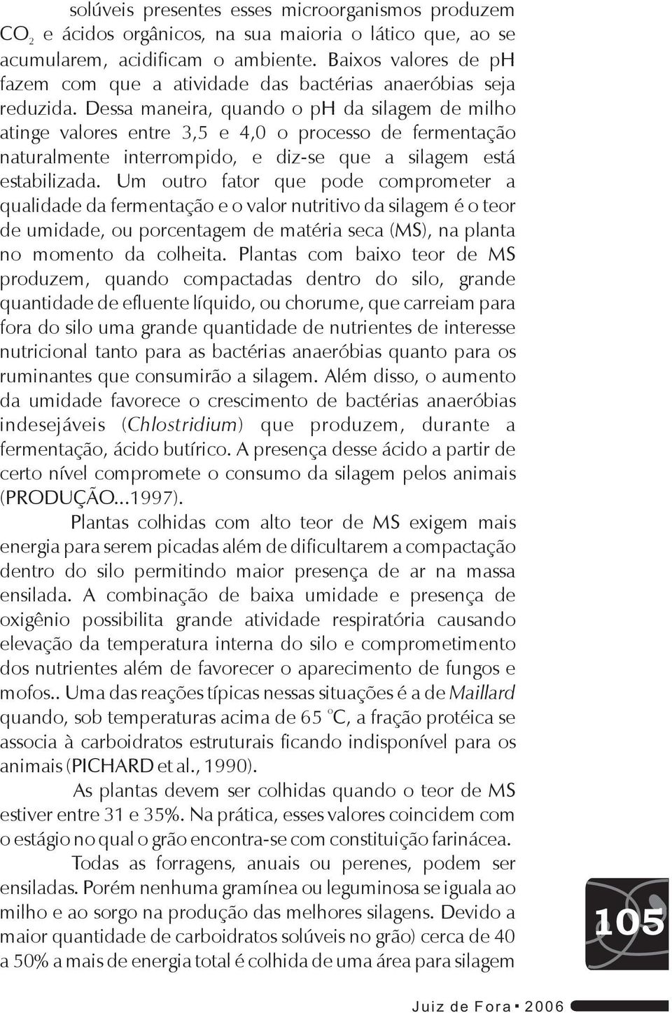 Dessa maneira, quando o ph da silagem de milho atinge valores entre 3,5 e 4,0 o processo de fermentação naturalmente interrompido, e diz-se que a silagem está estabilizada.