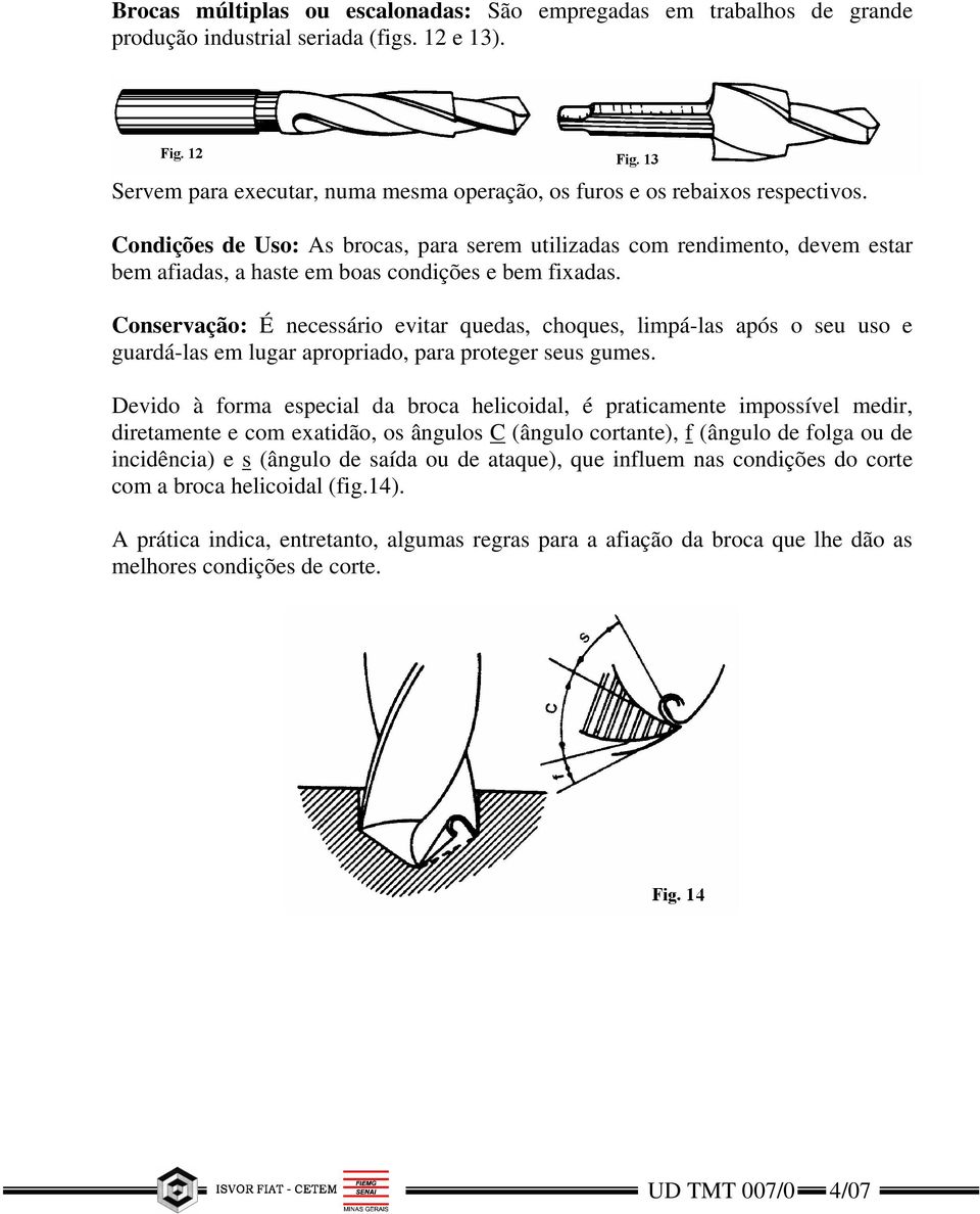 Conservação: É necessário evitar quedas, choques, limpá-las após o seu uso e guardá-las em lugar apropriado, para proteger seus gumes.