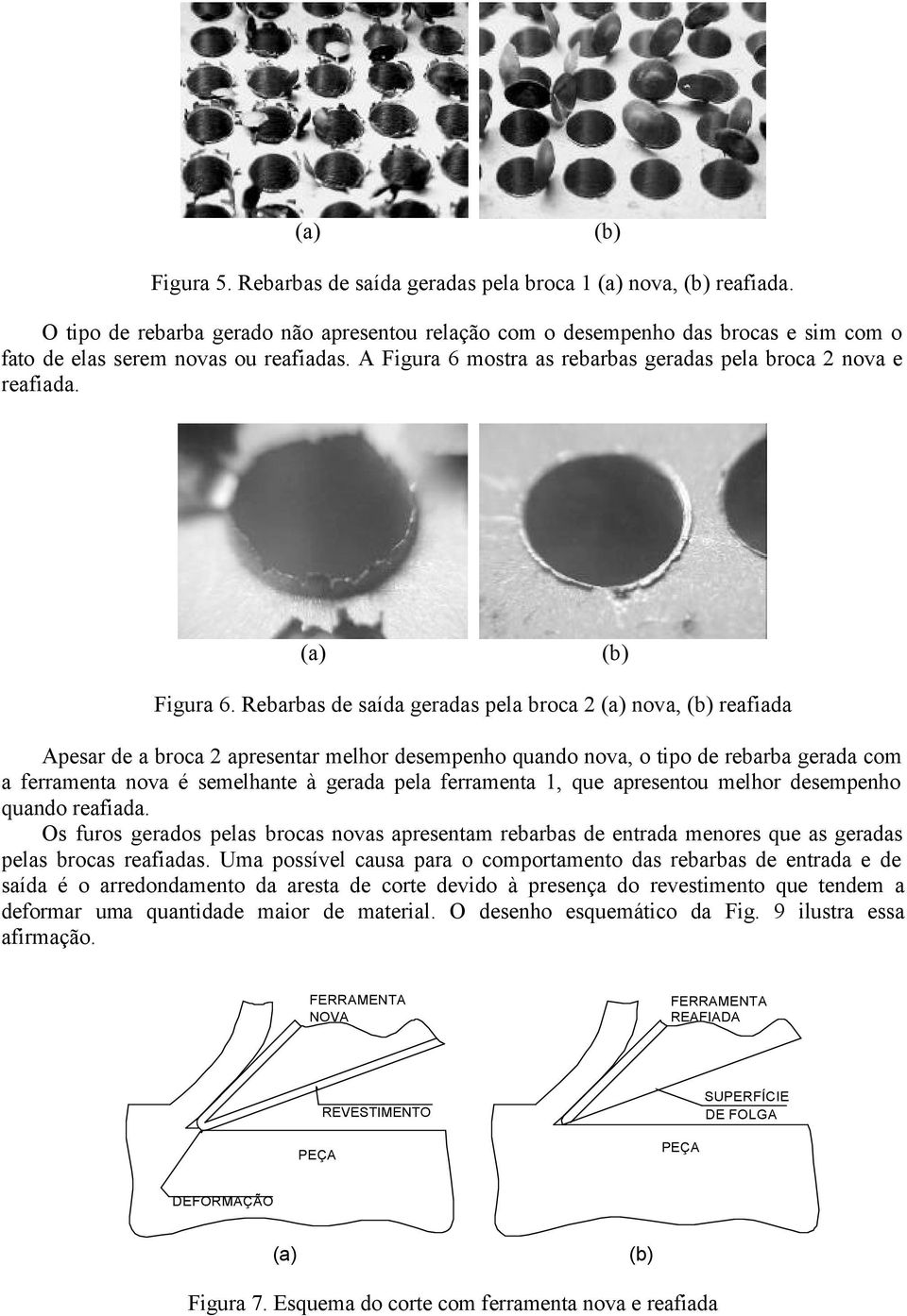 mostra as rebarbas geradas pela broca 2 nova e reafiada. Figura 6.