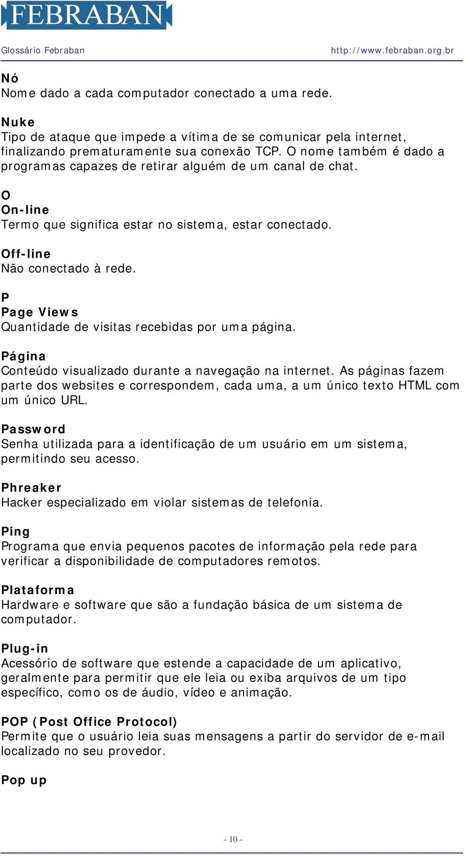 P Page Views Quantidade de visitas recebidas por uma página. Página Conteúdo visualizado durante a navegação na internet.