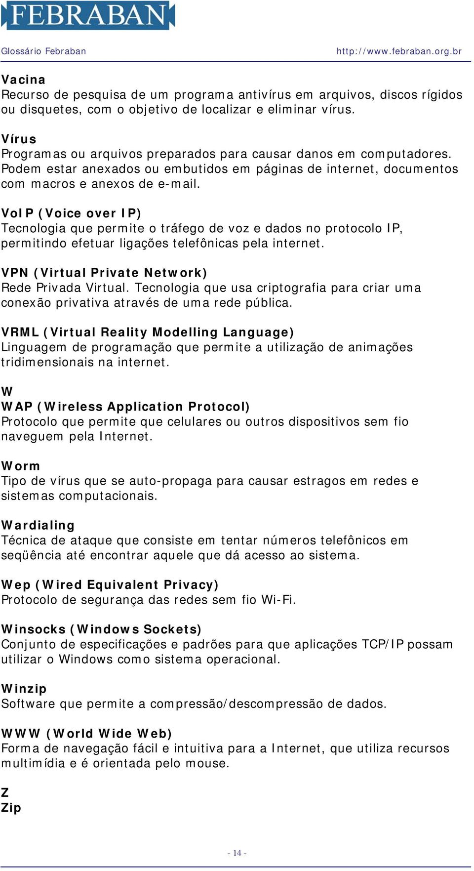 VoIP (Voice over IP) Tecnologia que permite o tráfego de voz e dados no protocolo IP, permitindo efetuar ligações telefônicas pela internet. VPN (Virtual Private Network) Rede Privada Virtual.