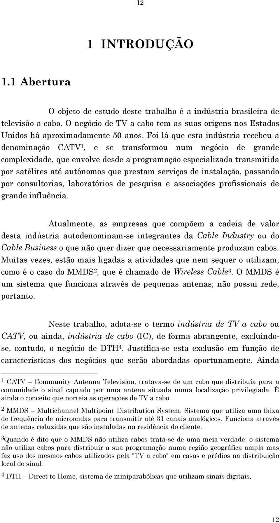 prestam serviços de instalação, passando por consultorias, laboratórios de pesquisa e associações profissionais de grande influência.