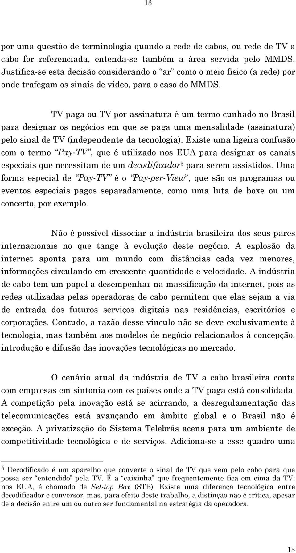 TV paga ou TV por assinatura é um termo cunhado no Brasil para designar os negócios em que se paga uma mensalidade (assinatura) pelo sinal de TV (independente da tecnologia).