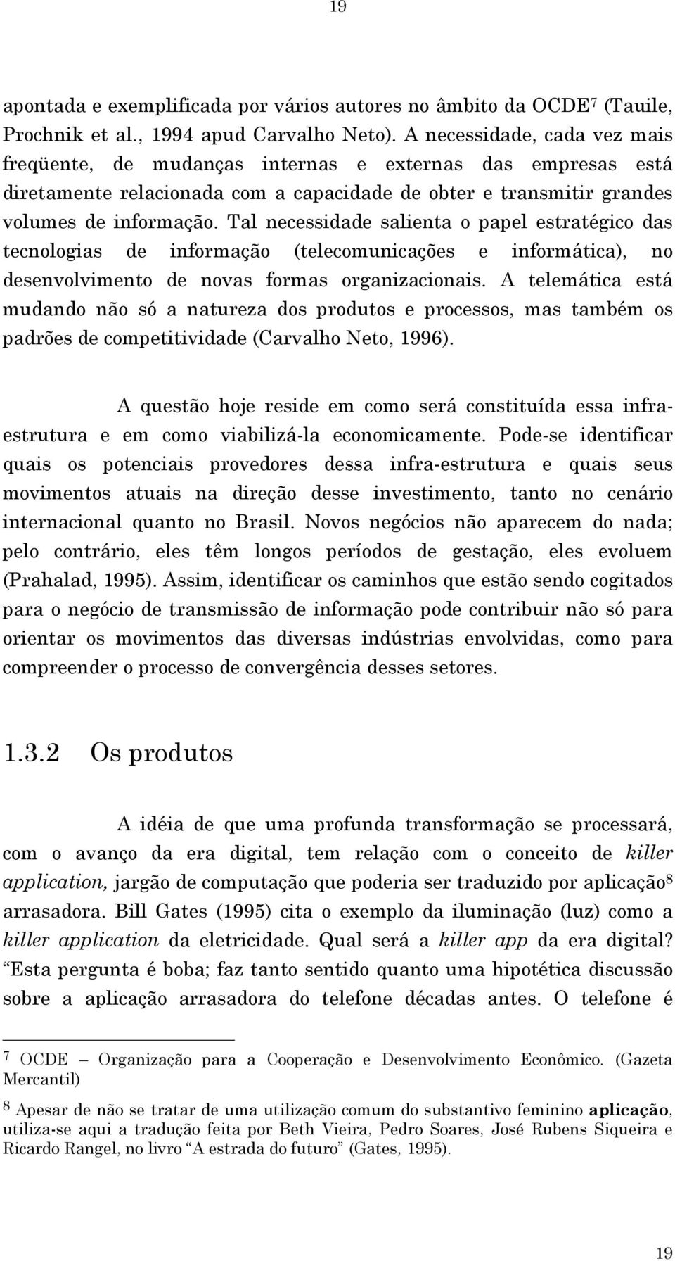 Tal necessidade salienta o papel estratégico das tecnologias de informação (telecomunicações e informática), no desenvolvimento de novas formas organizacionais.