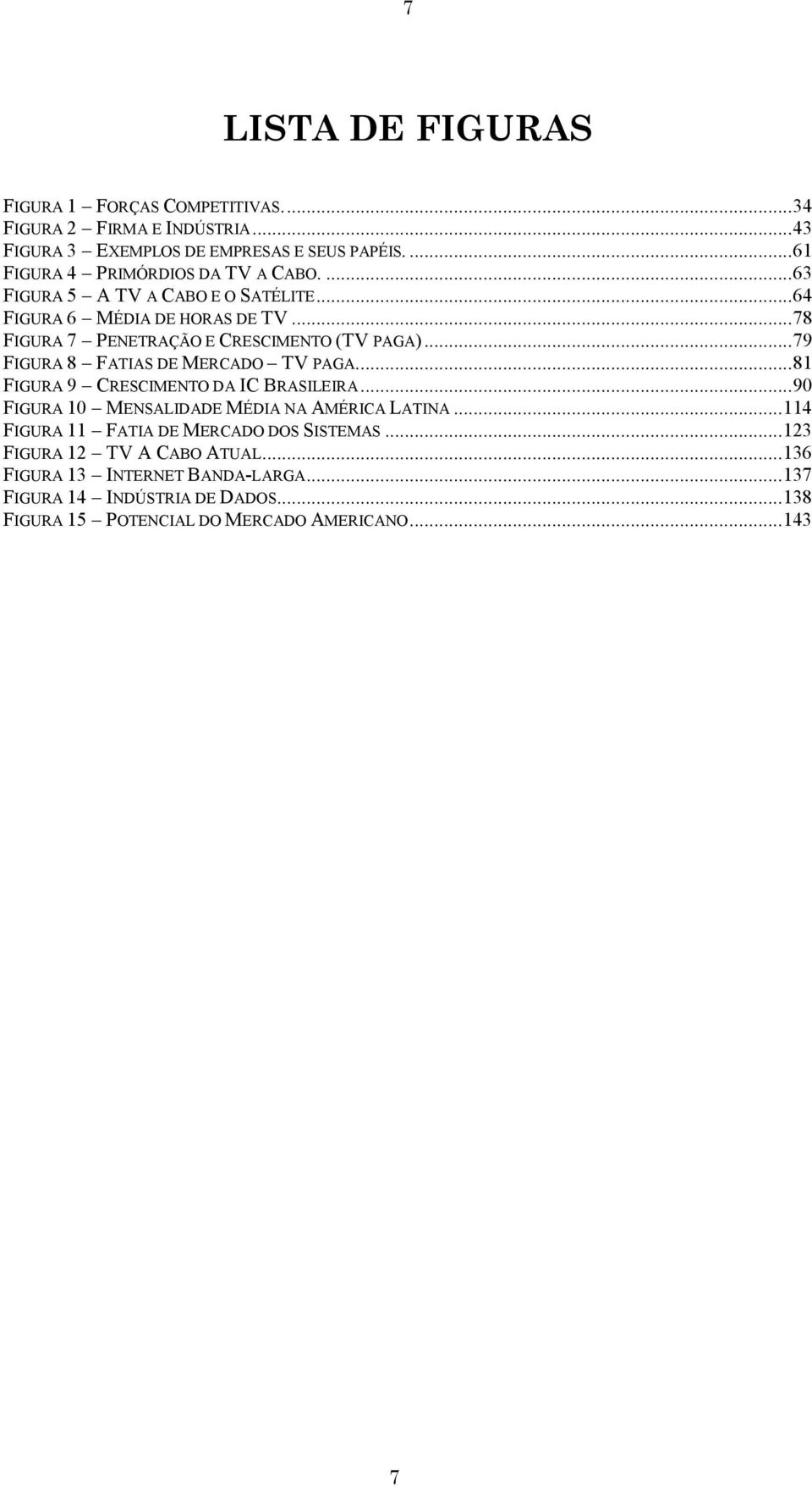 ..78 FIGURA 7 PENETRAÇÃO E CRESCIMENTO (TV PAGA)...79 FIGURA 8 FATIAS DE MERCADO TV PAGA...81 FIGURA 9 CRESCIMENTO DA IC BRASILEIRA.