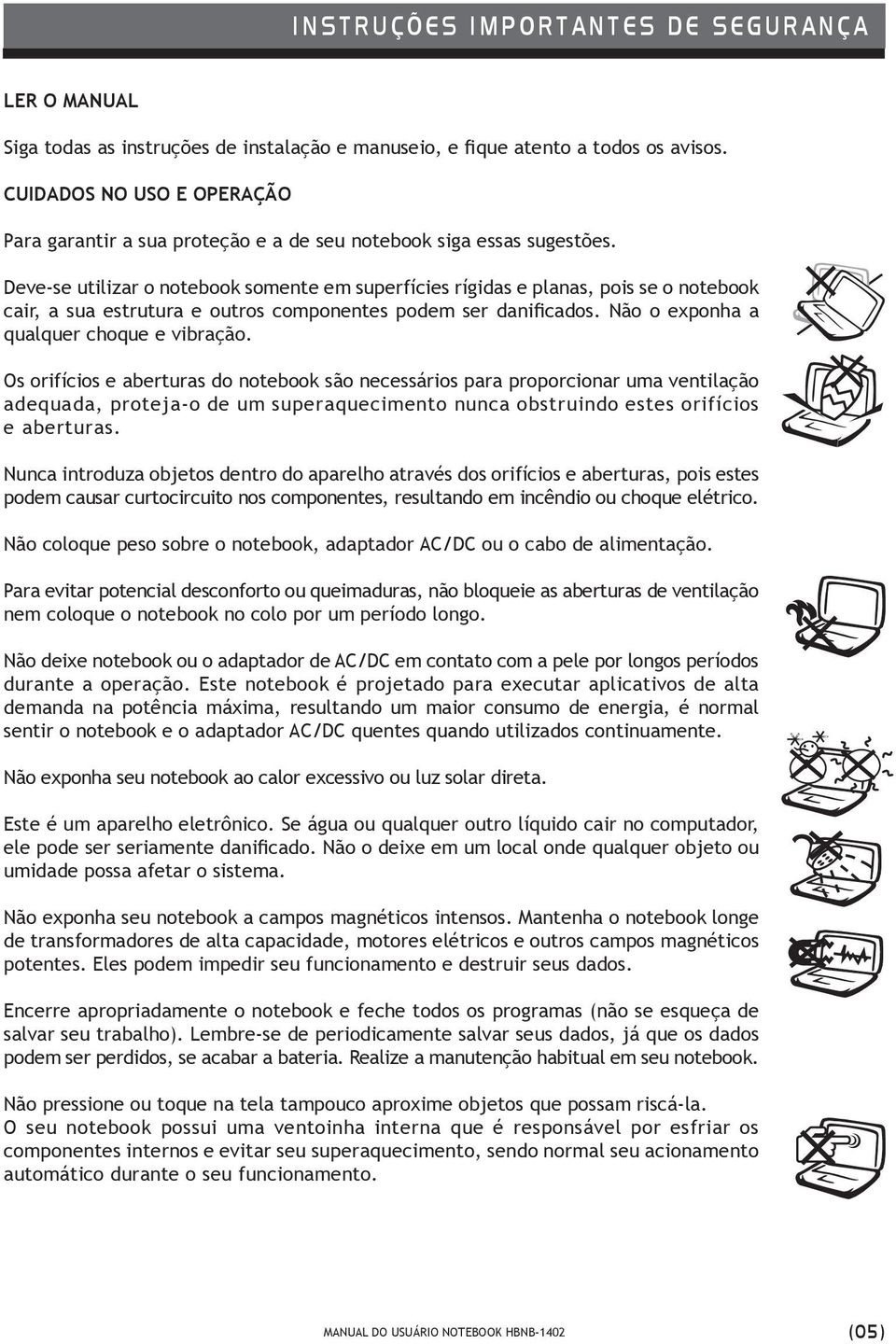 Deve-se utilizar o notebook somente em superfícies rígidas e planas, pois se o notebook cair, a sua estrutura e outros componentes podem ser danificados. Não o exponha a qualquer choque e vibração.