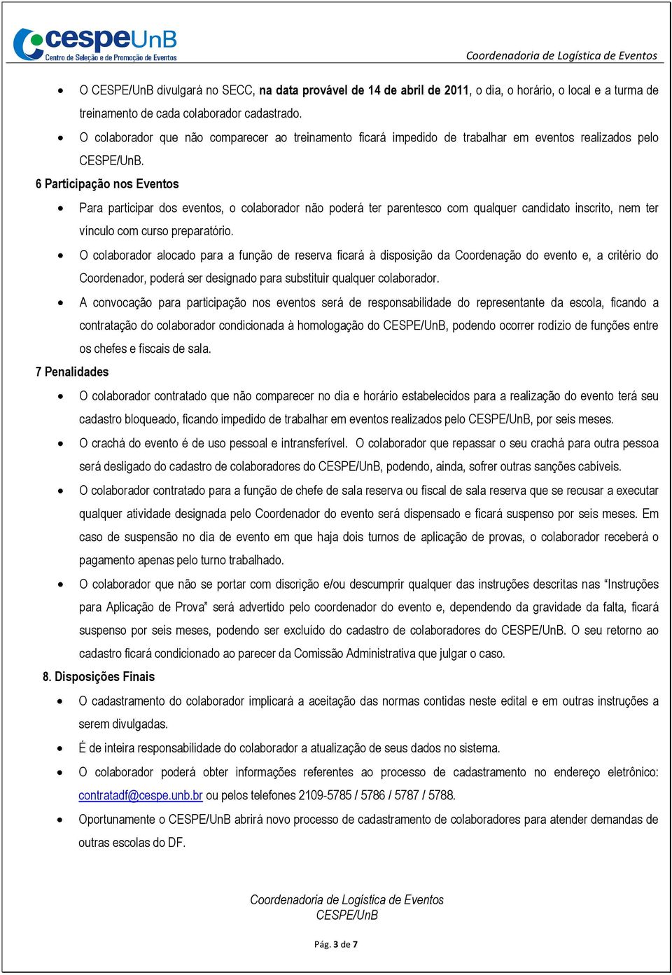 6 Participação nos Eventos Para participar dos eventos, o colaborador não poderá ter parentesco com qualquer candidato inscrito, nem ter vínculo com curso preparatório.