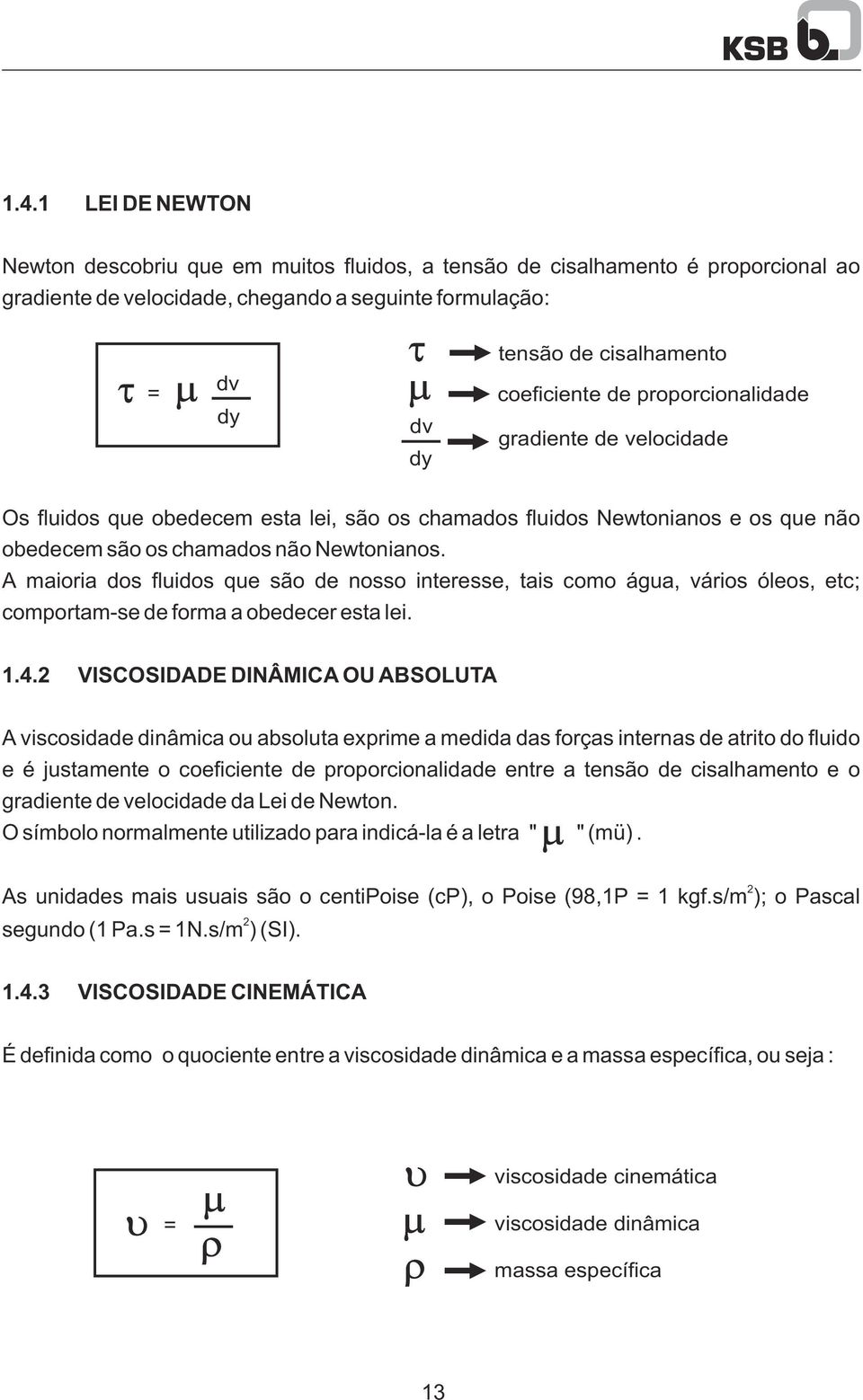 coeficiente de proporcionalidade gradiente de velocidade Os fluidos que obedecem esta lei, são os chamados fluidos Newtonianos e os que não obedecem são os chamados não Newtonianos.