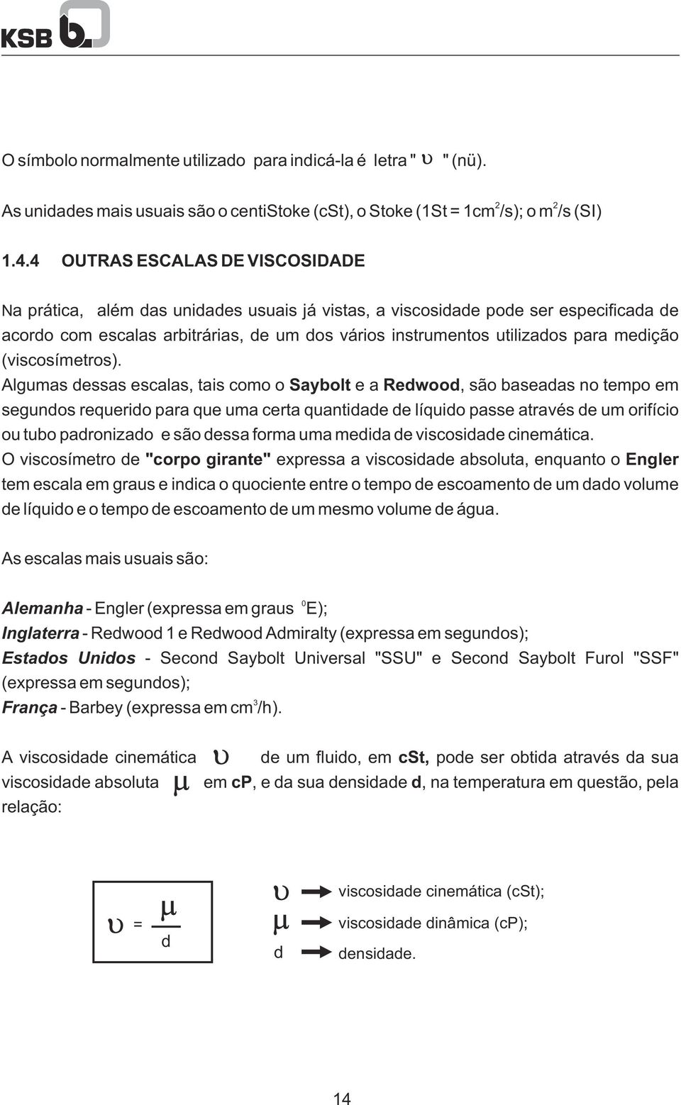 Algumas dessas escalas, tais como o Saybolt e a Redwood, são baseadas no tempo em segundos requerido para que uma certa quantidade de líquido passe através de um orifício ou tubo padronizado e são