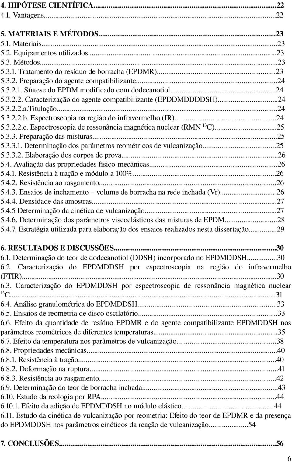 ..24.3.2.2.c. Espectroscopia de ressonância magnética nuclear (RMN 13C)...2.3.3. Preparação das misturas...2.3.3.1. Determinação dos parâmetros reométricos de vulcanização...2.3.3.2. Elaboração dos corpos de prova.