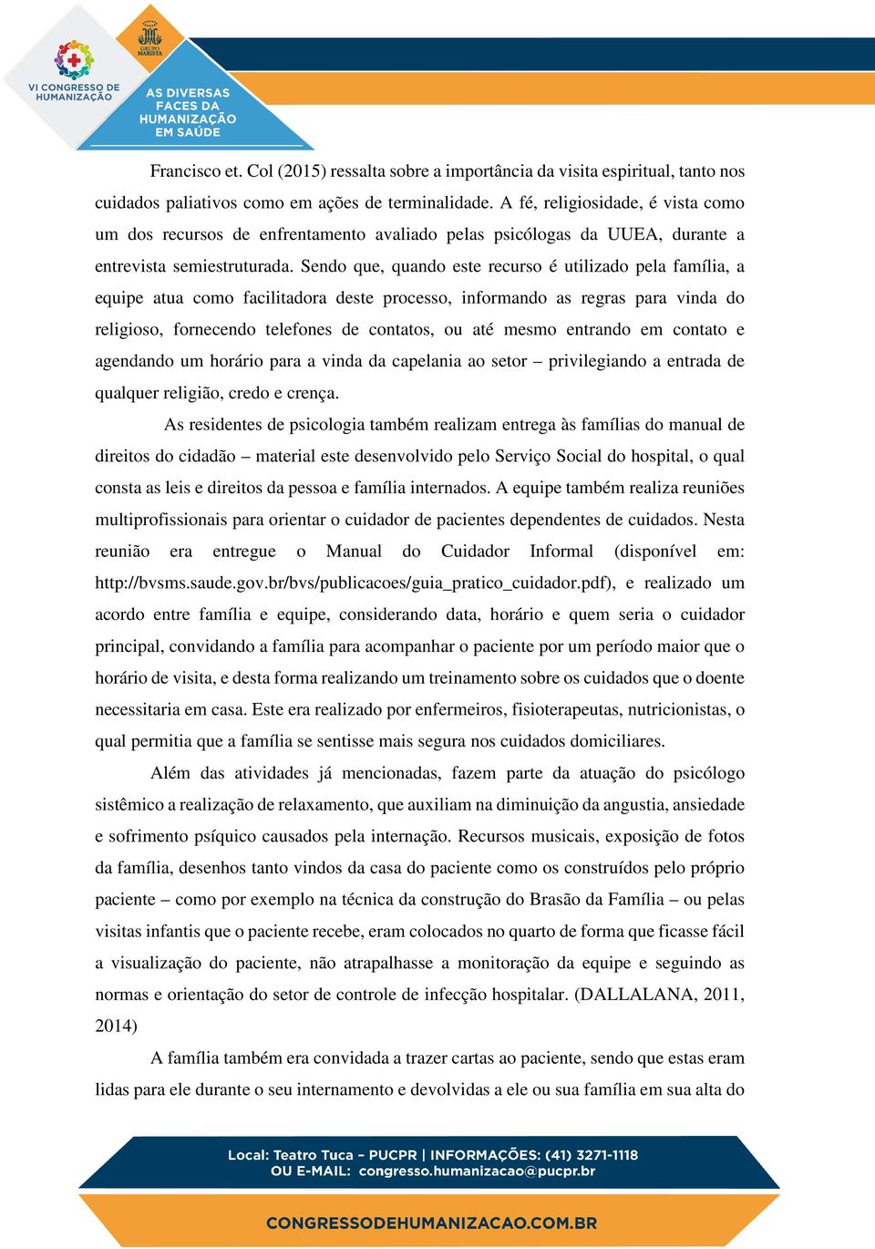 Sendo que, quando este recurso é utilizado pela família, a equipe atua como facilitadora deste processo, informando as regras para vinda do religioso, fornecendo telefones de contatos, ou até mesmo