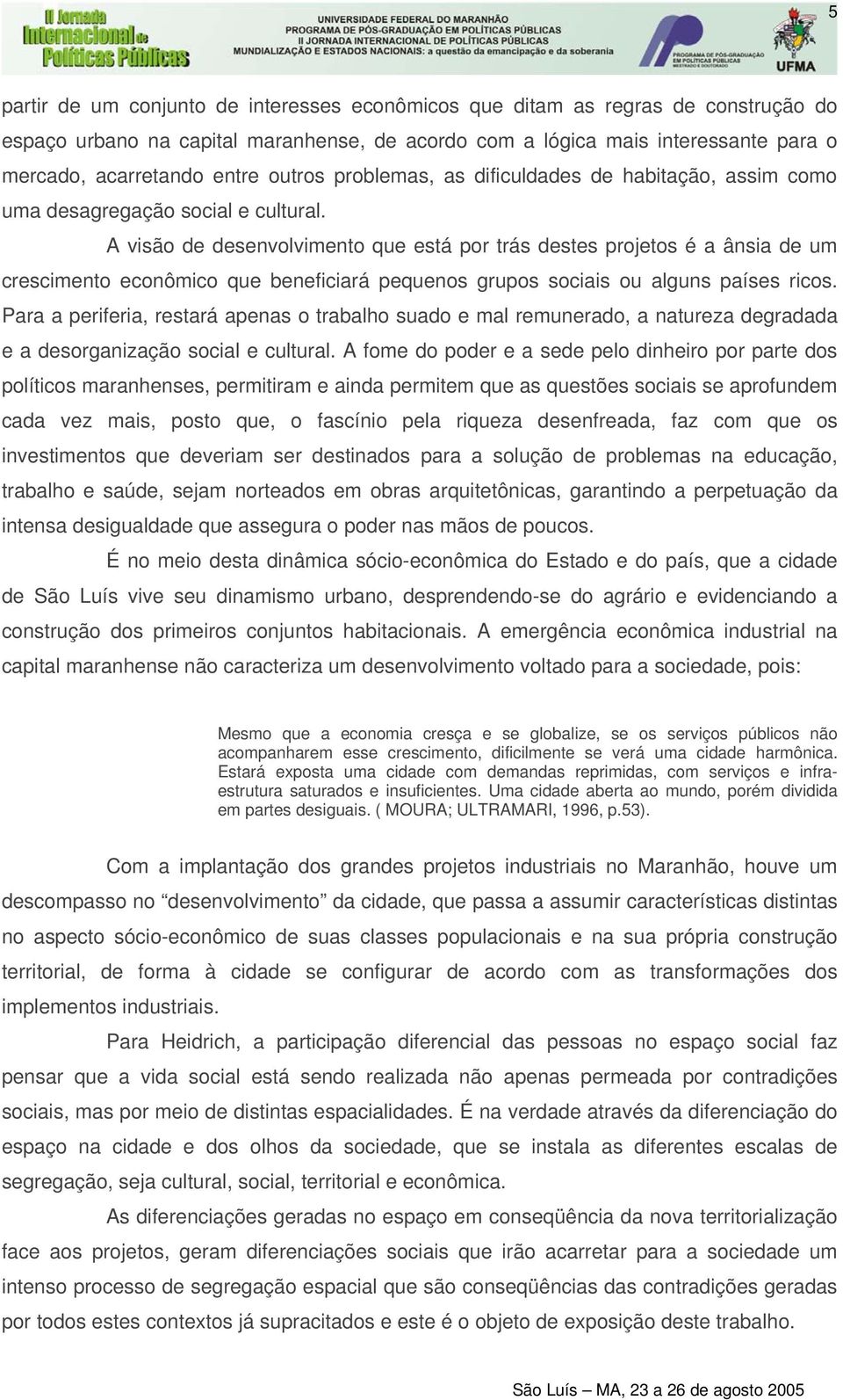 A visão de desenvolvimento que está por trás destes projetos é a ânsia de um crescimento econômico que beneficiará pequenos grupos sociais ou alguns países ricos.