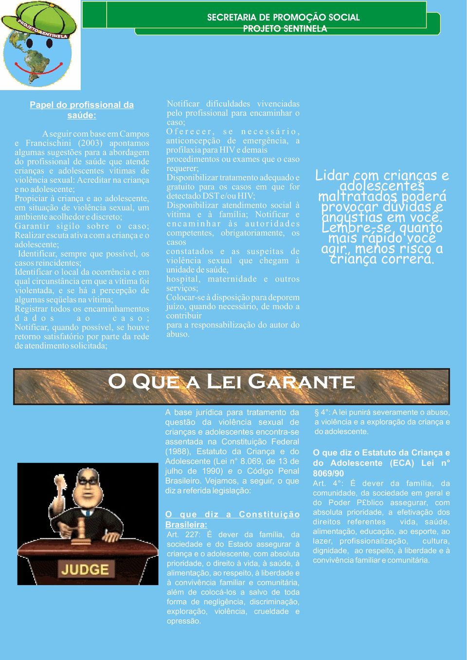 Realizar escuta ativa com a criança e o adolescente; Identificar, sempre que possível, os casos reincidentes; Identificar o local da ocorrência e em qual circunstância em que a vítima foi violentada,